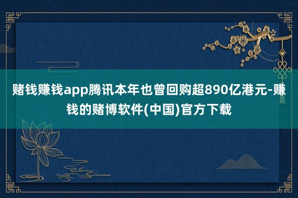 赌钱赚钱app腾讯本年也曾回购超890亿港元-赚钱的赌博软件(中国)官方下载