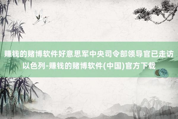 赚钱的赌博软件好意思军中央司令部领导官已走访以色列-赚钱的赌博软件(中国)官方下载