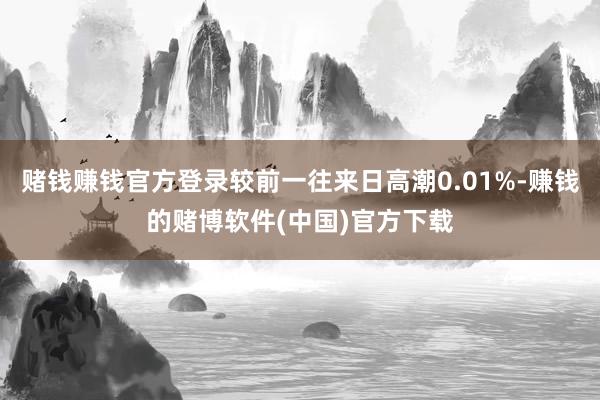 赌钱赚钱官方登录较前一往来日高潮0.01%-赚钱的赌博软件(中国)官方下载