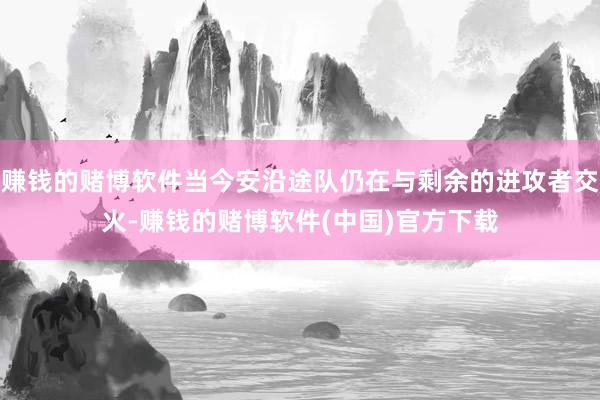 赚钱的赌博软件当今安沿途队仍在与剩余的进攻者交火-赚钱的赌博软件(中国)官方下载