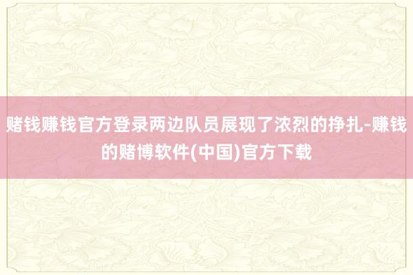 赌钱赚钱官方登录两边队员展现了浓烈的挣扎-赚钱的赌博软件(中国)官方下载