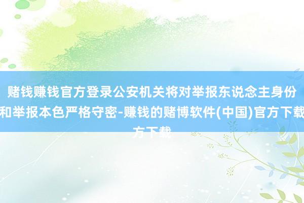 赌钱赚钱官方登录公安机关将对举报东说念主身份和举报本色严格守密-赚钱的赌博软件(中国)官方下载