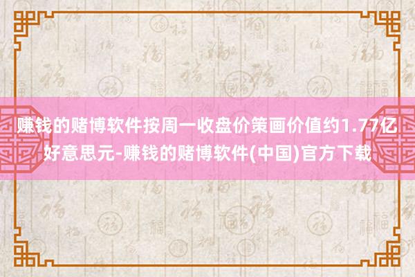 赚钱的赌博软件按周一收盘价策画价值约1.77亿好意思元-赚钱的赌博软件(中国)官方下载