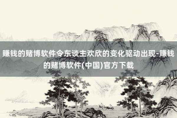 赚钱的赌博软件令东谈主欢欣的变化驱动出现-赚钱的赌博软件(中国)官方下载