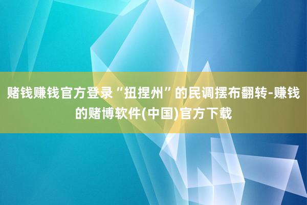 赌钱赚钱官方登录“扭捏州”的民调摆布翻转-赚钱的赌博软件(中国)官方下载