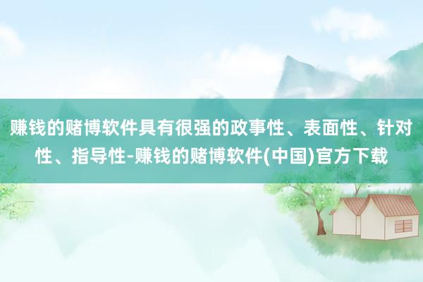 赚钱的赌博软件具有很强的政事性、表面性、针对性、指导性-赚钱的赌博软件(中国)官方下载