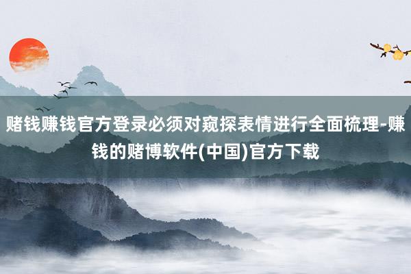 赌钱赚钱官方登录必须对窥探表情进行全面梳理-赚钱的赌博软件(中国)官方下载