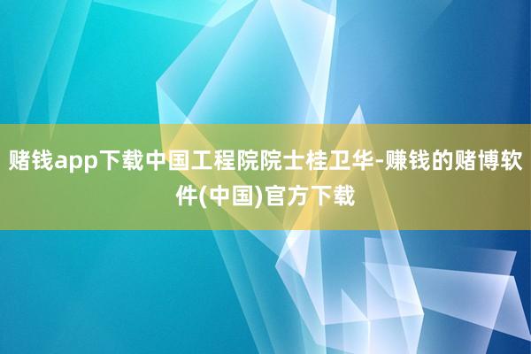 赌钱app下载中国工程院院士桂卫华-赚钱的赌博软件(中国)官方下载