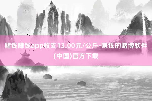 赌钱赚钱app收支13.00元/公斤-赚钱的赌博软件(中国)官方下载